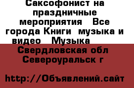 Саксофонист на праздничные мероприятия - Все города Книги, музыка и видео » Музыка, CD   . Свердловская обл.,Североуральск г.